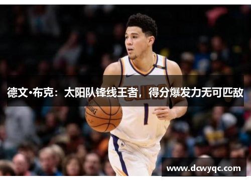 德文·布克:太阳队锋线王者,得分爆发力无可匹敌 德文·布克:太阳队锋线王者,得分爆发力无可匹敌