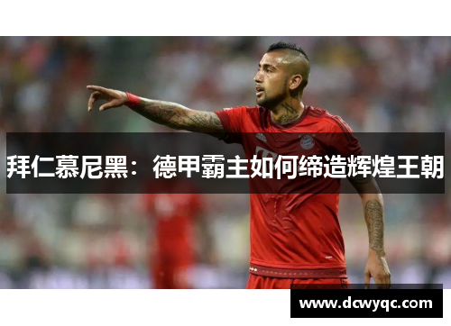 拜仁慕尼黑：德甲霸主如何缔造辉煌王朝