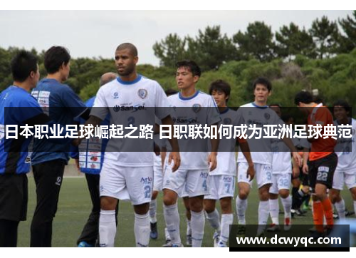 日本职业足球崛起之路 日职联如何成为亚洲足球典范