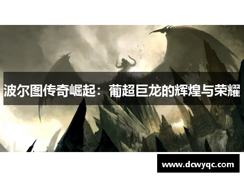 波尔图传奇崛起：葡超巨龙的辉煌与荣耀