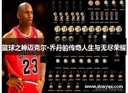 篮球之神迈克尔·乔丹的传奇人生与无尽荣耀