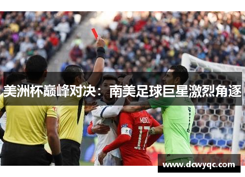 美洲杯巅峰对决:南美足球巨星激烈角逐 美洲杯巅峰对决:南美足球巨星激烈角逐