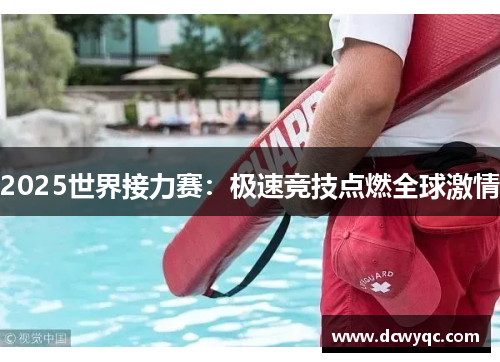 2025世界接力赛:极速竞技点燃全球激情 2025世界接力赛:极速竞技点燃全球激情