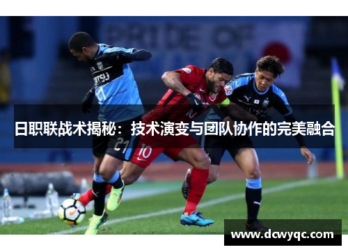 日职联战术揭秘:技术演变与团队协作的完美融合 日职联战术揭秘:技术演变与团队协作的完美融合