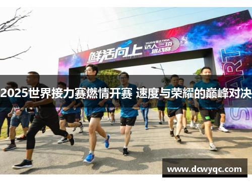 2025世界接力赛燃情开赛 速度与荣耀的巅峰对决