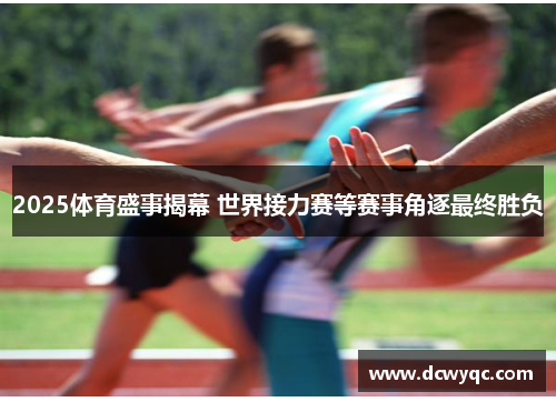 2025体育盛事揭幕 世界接力赛等赛事角逐最终胜负 2025体育盛事揭幕 世界接力赛等赛事角逐最终胜负