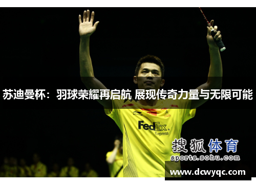 苏迪曼杯:羽球荣耀再启航 展现传奇力量与无限可能 苏迪曼杯:羽球荣耀再启航 展现传奇力量与无限可能