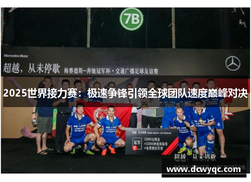 2025世界接力赛：极速争锋引领全球团队速度巅峰对决