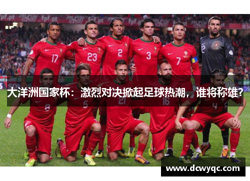 大洋洲国家杯：激烈对决掀起足球热潮，谁将称雄？