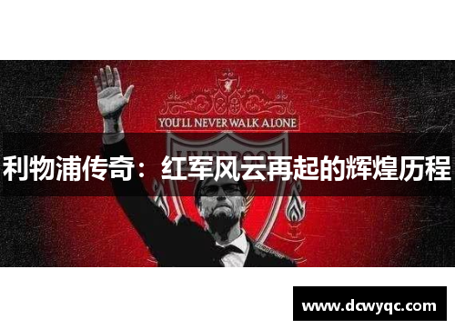 利物浦传奇:红军风云再起的辉煌历程 利物浦传奇:红军风云再起的辉煌历程