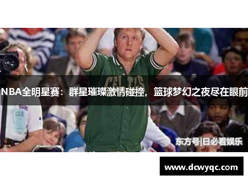 NBA全明星赛:群星璀璨激情碰撞,篮球梦幻之夜尽在眼前 NBA全明星赛:群星璀璨激情碰撞,篮球梦幻之夜尽在眼前