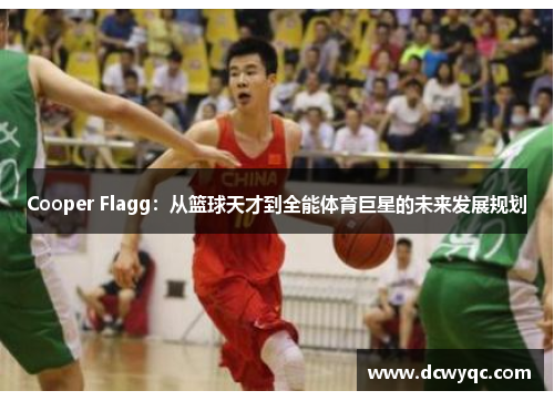Cooper Flagg：从篮球天才到全能体育巨星的未来发展规划