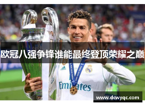 欧冠八强争锋谁能最终登顶荣耀之巅 欧冠八强争锋谁能最终登顶荣耀之巅