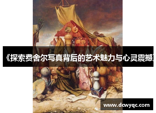 《探索费舍尔写真背后的艺术魅力与心灵震撼》 《探索费舍尔写真背后的艺术魅力与心灵震撼》