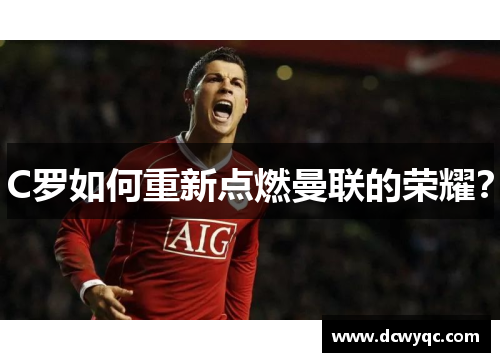C罗如何重新点燃曼联的荣耀? C罗如何重新点燃曼联的荣耀?