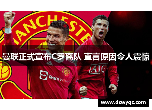 曼联正式宣布C罗离队 直言原因令人震惊 曼联正式宣布C罗离队 直言原因令人震惊