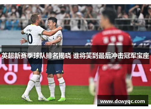 英超新赛季球队排名揭晓 谁将笑到最后冲击冠军宝座