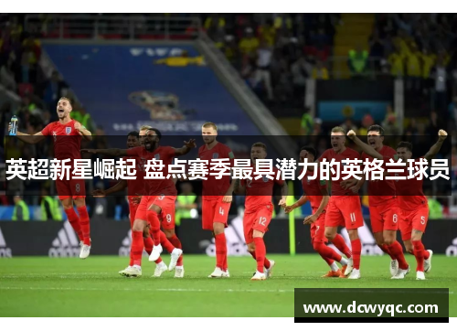 英超新星崛起 盘点赛季最具潜力的英格兰球员