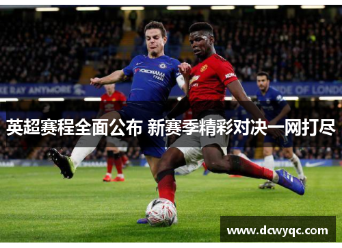 英超赛程全面公布 新赛季精彩对决一网打尽