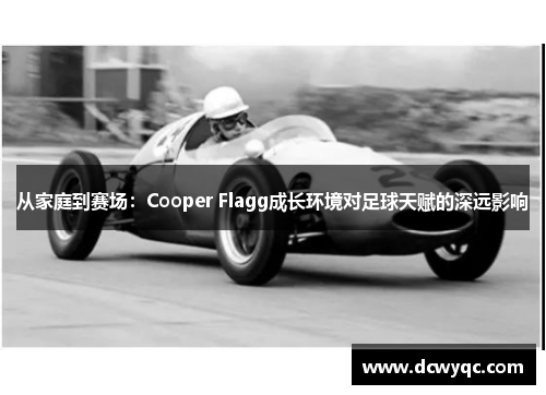 从家庭到赛场:Cooper Flagg成长环境对足球天赋的深远影响 从家庭到赛场:Cooper Flagg成长环境对足球天赋的深远影响