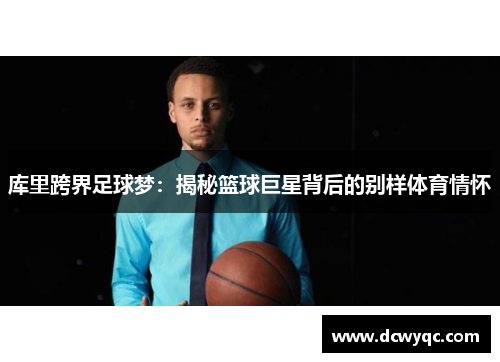 库里跨界足球梦:揭秘篮球巨星背后的别样体育情怀 库里跨界足球梦:揭秘篮球巨星背后的别样体育情怀