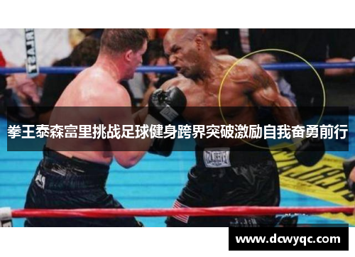 拳王泰森富里挑战足球健身跨界突破激励自我奋勇前行 拳王泰森富里挑战足球健身跨界突破激励自我奋勇前行